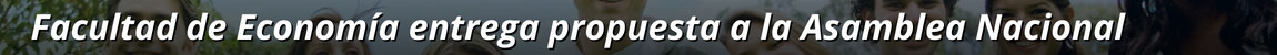 Título: Facultad de Economía entrega propuesta a la Asamblea Nacional