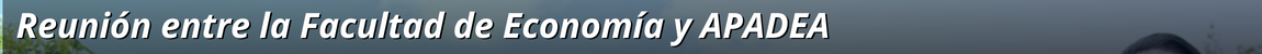 Título de la Noticia: Reunión entre la Facultad de Economía y APADEA